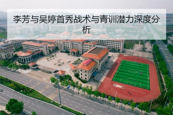 李芳与吴婷首秀战术与青训潜力深度分析