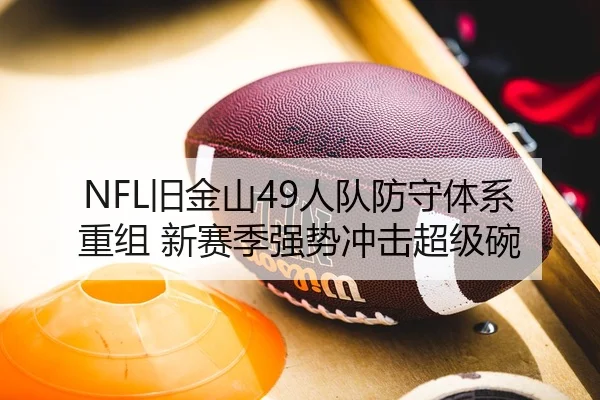 NFL旧金山49人队防守体系重组 新赛季强势冲击超级碗